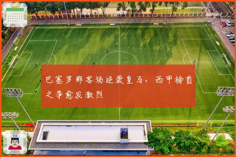 巴塞罗那客场逆袭皇马，西甲榜首之争愈发激烈