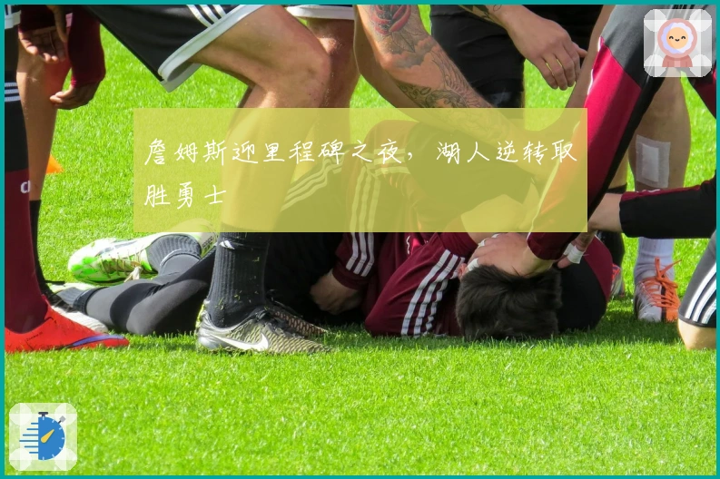 詹姆斯迎里程碑之夜，湖人逆转取胜勇士