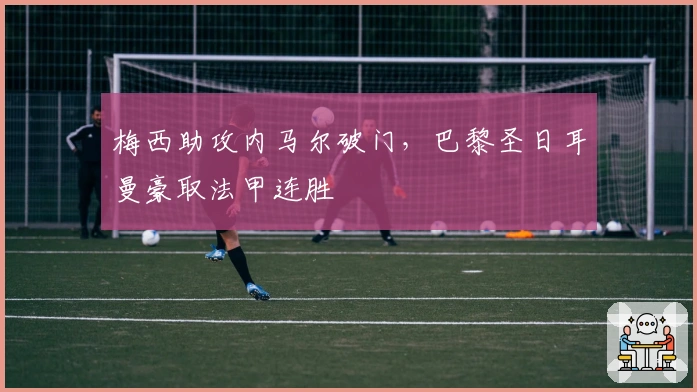 梅西助攻内马尔破门，巴黎圣日耳曼豪取法甲连胜