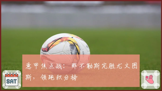 意甲焦点战：那不勒斯完胜尤文图斯，领跑积分榜