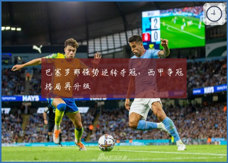 巴塞罗那强势逆转夺冠，西甲争冠格局再升级