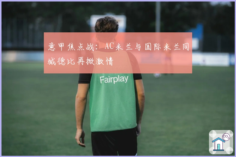 意甲焦点战：AC米兰与国际米兰同城德比再掀激情