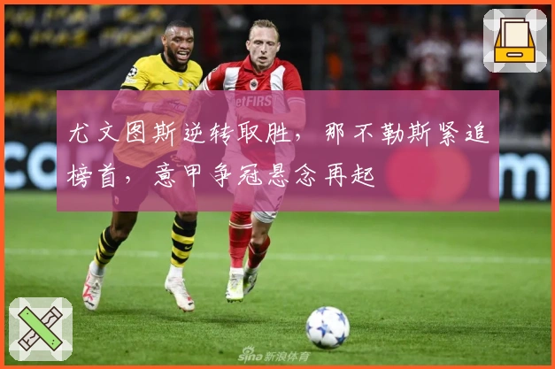 尤文图斯逆转取胜，那不勒斯紧追榜首，意甲争冠悬念再起