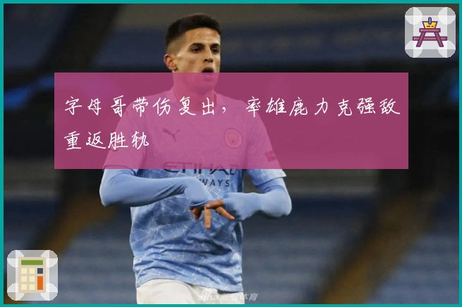 字母哥带伤复出，率雄鹿力克强敌重返胜轨