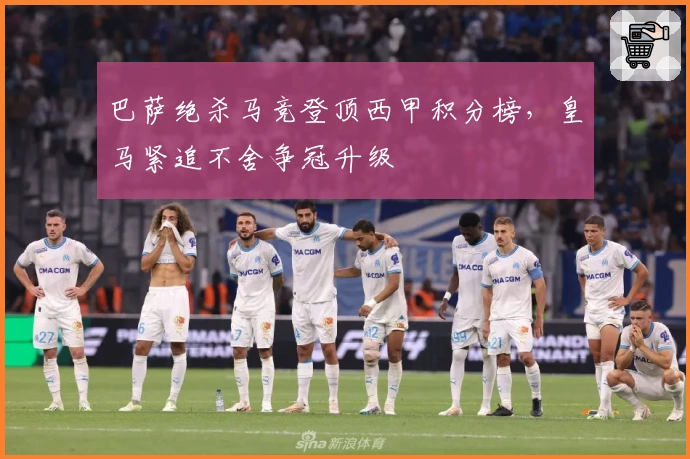 巴萨绝杀马竞登顶西甲积分榜，皇马紧追不舍争冠升级